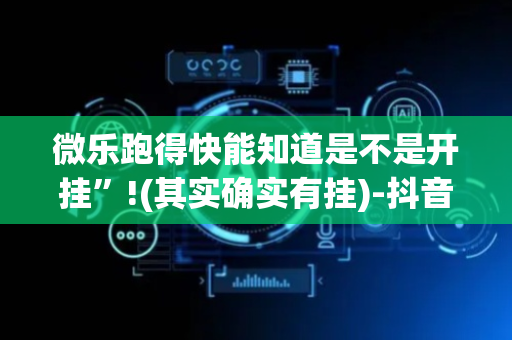 微乐跑得快能知道是不是开挂”!(其实确实有挂)-抖音