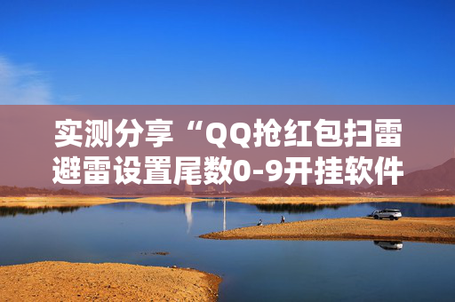 实测分享“QQ抢红包扫雷避雷设置尾数0-9开挂软件”（详细透视教程）-哔哩哔哩