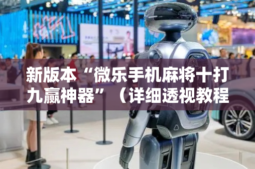 新版本“微乐手机麻将十打九赢神器”（详细透视教程）-哔哩哔哩