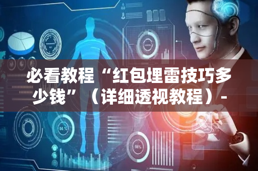 必看教程“红包埋雷技巧多少钱”（详细透视教程）-哔哩哔哩