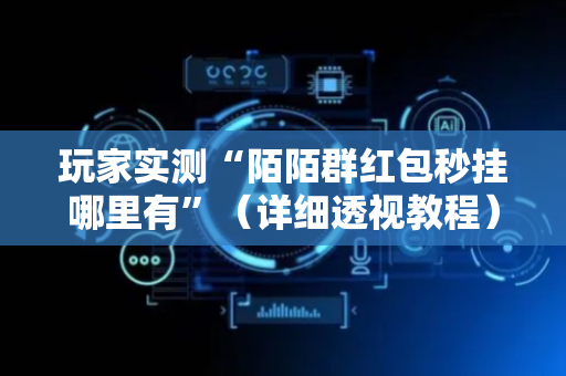 玩家实测“陌陌群红包秒挂哪里有”（详细透视教程）-哔哩哔哩