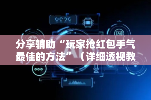 分享辅助“玩家抢红包手气最佳的方法”（详细透视教程）-哔哩哔哩
