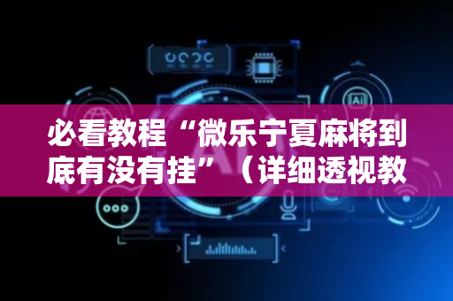 必看教程“微乐宁夏麻将到底有没有挂”（详细透视教程）-哔哩哔哩