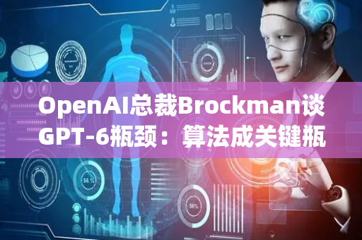 OpenAI总裁Brockman谈GPT-6瓶颈：算法成关键瓶颈，算力需求巨大