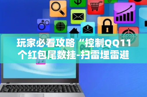 玩家必看攻略“控制QQ11个红包尾数挂-扫雷埋雷避雷软件”（详细透视教程）-哔哩哔哩