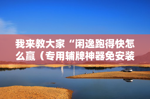 我来教大家“闲逸跑得快怎么赢（专用辅牌神器免安装）