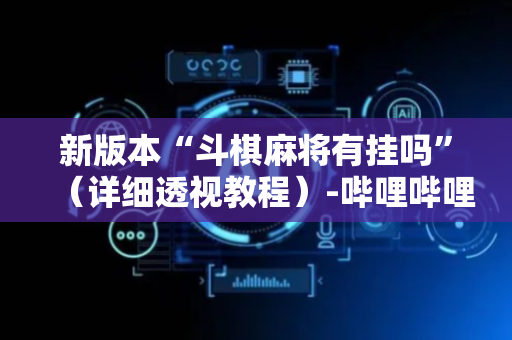 新版本“斗棋麻将有挂吗”（详细透视教程）-哔哩哔哩