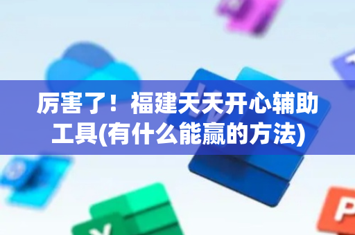 厉害了！福建天天开心辅助工具(有什么能赢的方法)