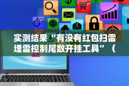 实测结果“有没有红包扫雷埋雷控制尾数开挂工具”（详细透视教程）-哔哩哔哩