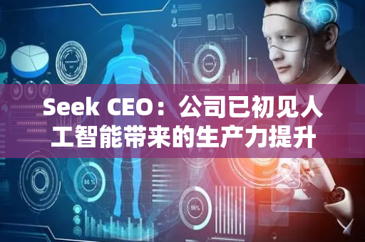 Seek CEO：公司已初见人工智能带来的生产力提升
