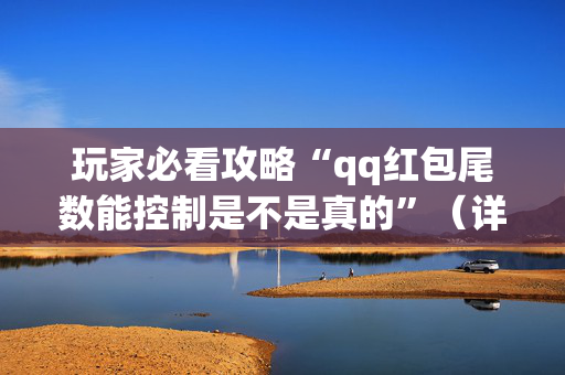 玩家必看攻略“qq红包尾数能控制是不是真的”（详细透视教程）-哔哩哔哩