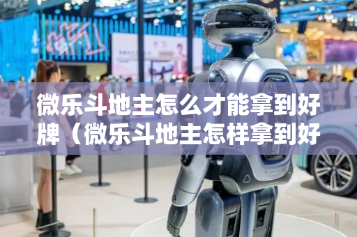 微乐斗地主怎么才能拿到好牌（微乐斗地主怎样拿到好牌）