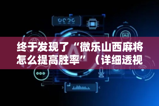 终于发现了“微乐山西麻将怎么提高胜率”（详细透视教程）-哔哩哔哩