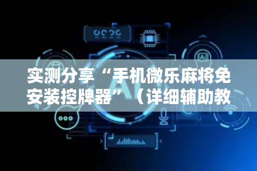 实测分享“手机微乐麻将免安装控牌器”（详细辅助教程）-哔哩哔哩