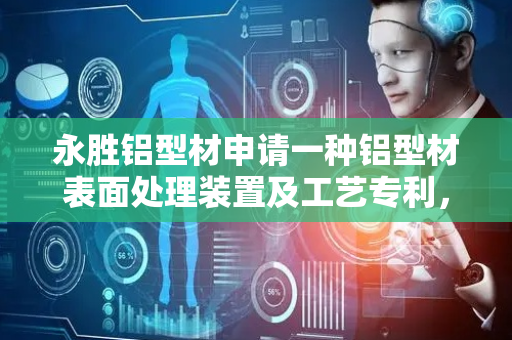 永胜铝型材申请一种铝型材表面处理装置及工艺专利，实现铝型材自动出料