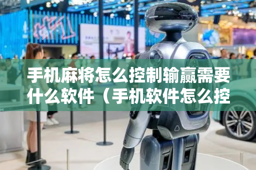 手机麻将怎么控制输赢需要什么软件（手机软件怎么控制麻将机）