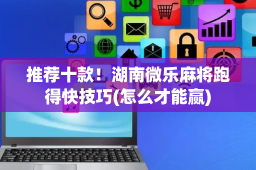 推荐十款！湖南微乐麻将跑得快技巧(怎么才能赢)