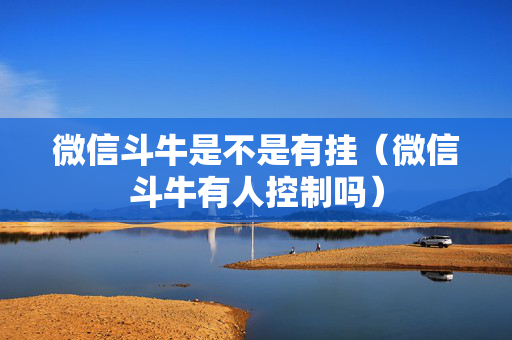 微信斗牛是不是有挂（微信斗牛有人控制吗）