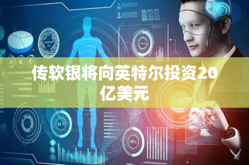 传软银将向英特尔投资20亿美元