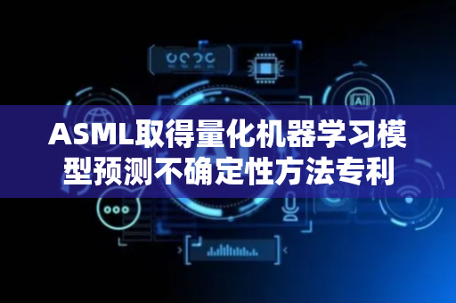 ASML取得量化机器学习模型预测不确定性方法专利