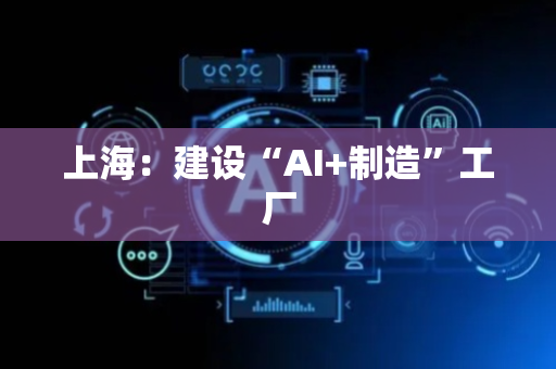 上海：建设“AI+制造”工厂