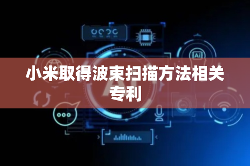 小米取得波束扫描方法相关专利