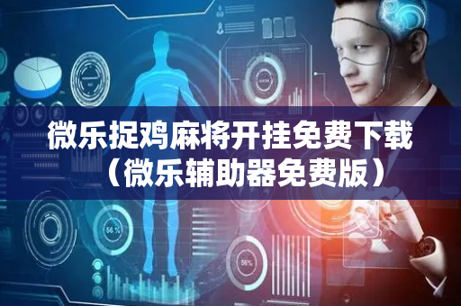 微乐捉鸡麻将开挂免费下载（微乐辅助器免费版）