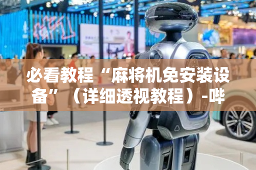 必看教程“麻将机免安装设备”（详细透视教程）-哔哩哔哩