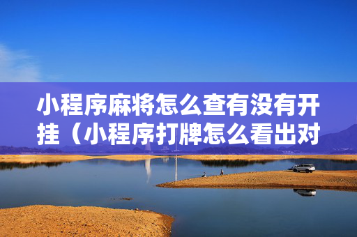 小程序麻将怎么查有没有开挂（小程序打牌怎么看出对方开挂?）