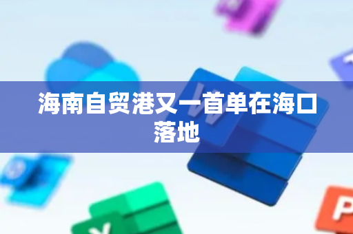 海南自贸港又一首单在海口落地