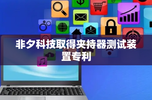 非夕科技取得夹持器测试装置专利