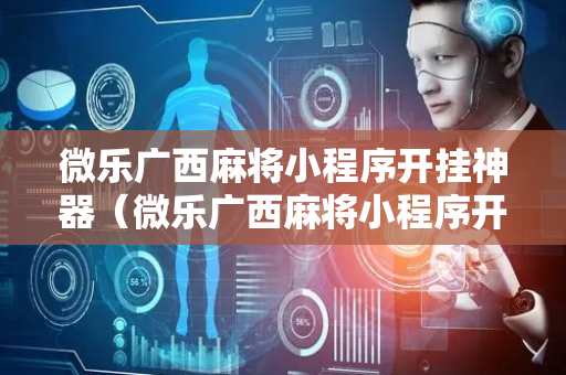 微乐广西麻将小程序开挂神器（微乐广西麻将小程序开挂神器怎么检测）