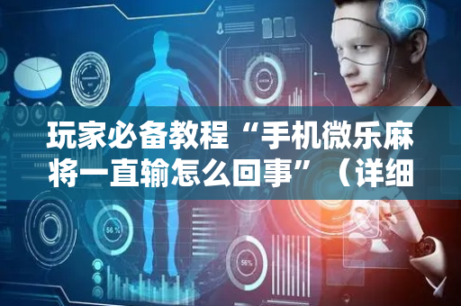 玩家必备教程“手机微乐麻将一直输怎么回事”（详细透视教程）-哔哩哔哩