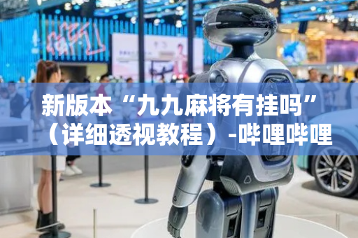 新版本“九九麻将有挂吗”（详细透视教程）-哔哩哔哩