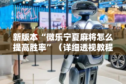 新版本“微乐宁夏麻将怎么提高胜率”（详细透视教程）-哔哩哔哩