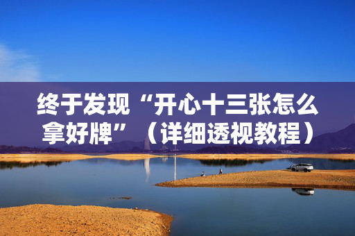 终于发现“开心十三张怎么拿好牌”（详细透视教程）-哔哩哔哩