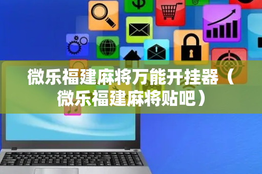 微乐福建麻将万能开挂器（微乐福建麻将贴吧）