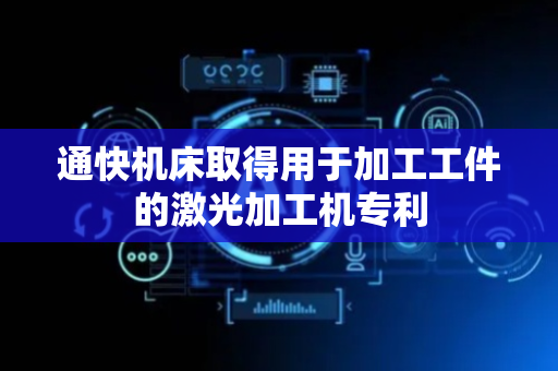 通快机床取得用于加工工件的激光加工机专利