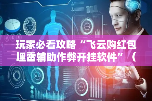玩家必看攻略“飞云购红包埋雷辅助作弊开挂软件”（详细透视教程）-哔哩哔哩