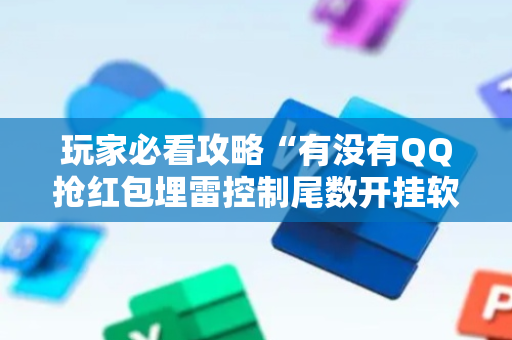 玩家必看攻略“有没有QQ抢红包埋雷控制尾数开挂软件”（详细透视教程）-哔哩哔哩