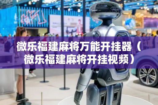 微乐福建麻将万能开挂器（微乐福建麻将开挂视频）