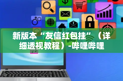 新版本“友信红包挂”（详细透视教程）-哔哩哔哩