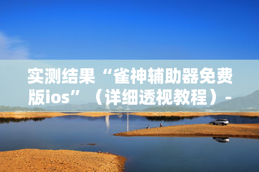 实测结果“雀神辅助器免费版ios”（详细透视教程）-哔哩哔哩