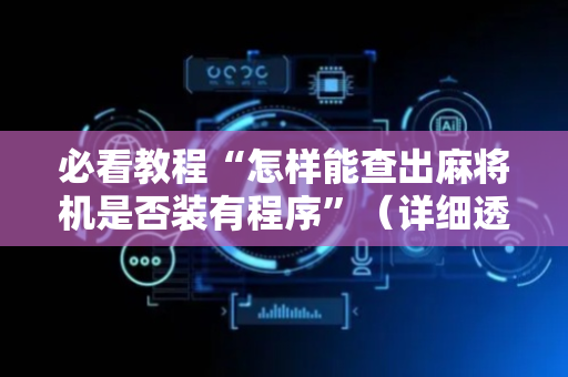 必看教程“怎样能查出麻将机是否装有程序”（详细透视教程）-哔哩哔哩