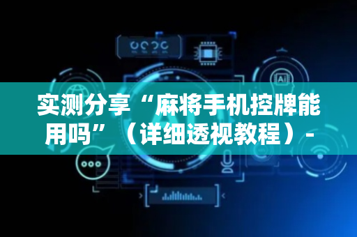 实测分享“麻将手机控牌能用吗”（详细透视教程）-哔哩哔哩