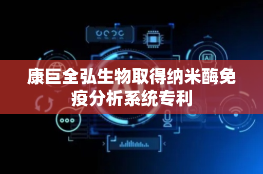 康巨全弘生物取得纳米酶免疫分析系统专利