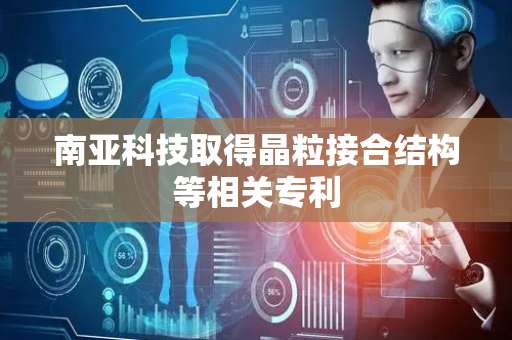 南亚科技取得晶粒接合结构等相关专利