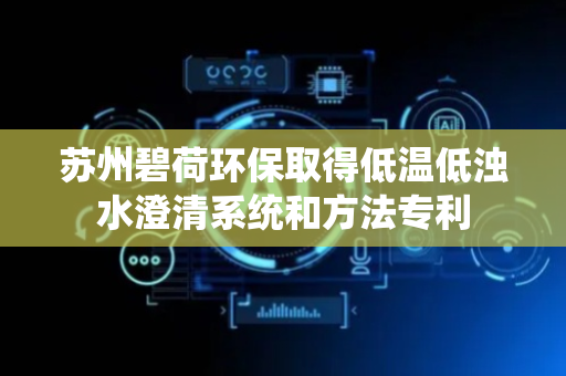 苏州碧荷环保取得低温低浊水澄清系统和方法专利