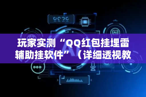 玩家实测“QQ红包挂埋雷辅助挂软件”（详细透视教程）-哔哩哔哩