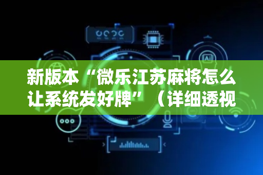 新版本“微乐江苏麻将怎么让系统发好牌”（详细透视教程）-哔哩哔哩